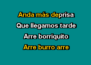 Anda mas deprisa

Que llegamos tarde
Arre borriquito

Arre burro arre