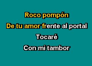 Roco pompdn

De tu amor frente al portal
Tocarc'a

Con mi tambor