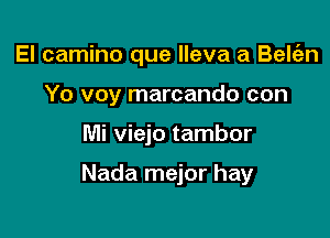 El camino que lleva a Belgzn

Yo voy marcando con
Mi viejo tambor

Nada mejor hay