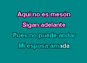 Aqui no es mesdn

Sigan adelante
Pues no puede andar

Mi esposa amada