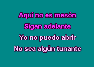 Aqui no es mesdn

Sigan adelante
Yo no puedo abrir

No sea algl'Jn tunante