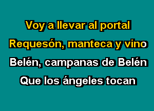 Voy a llevar al portal
Requesc'm, manteca y vino
Beltizn, campanas de Beltizn

Que los angeles tocan