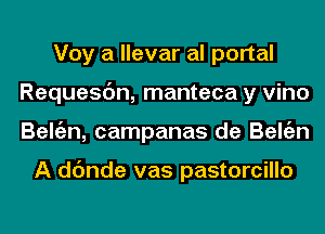 Voy a llevar al portal
Requesc'm, manteca y vino
Beltizn, campanas de Beltizn

A dc'mde vas pastorcillo