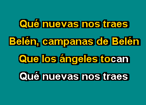 Qmiz nuevas nos traes
Beltizn, campanas de Beltizn
Que los angeles tocan

Qmiz nuevas nos traes