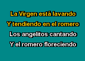 La Virgen esta lavando
Y tendiendo en el romero
Los angelitos cantando

Y el romero Horeciendo