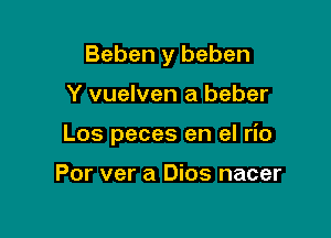 Beben y beben

Y vuelven a beber

Los peces en el rio

Por ver a Dios nacer