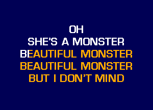 OH
SHE'S A MONSTER
BEAUTIFUL MONSTER
BEAUTIFUL MONSTER
BUT I DON'T MIND