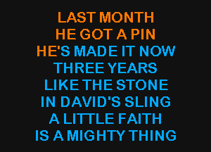 LAST MONTH
HE GOT A PIN
HE'S MADE IT NOW
THREE YEARS
LIKETHE STONE
IN DAVID'S SLING

A LI'ITLE FAITH
IS AMIGHTY THING I