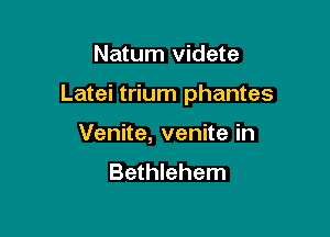 Natum videte

Latei trium phantes

Venite, venite in
Bethlehem