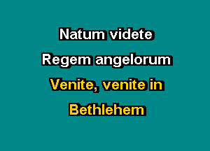 Natum videte

Regem angelorum

Venite, venite in
Bethlehem