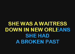 SHE WAS A WAITRESS

DOWN IN NEW ORLEANS
SHE HAD
A BROKEN PAST