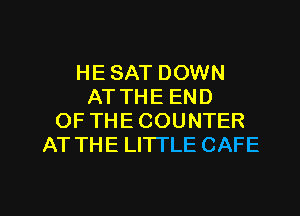 HE SAT DOWN
AT THE END
OF THE COUNTER
AT THE LITTLE CAFE

g
