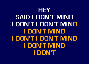 HEY
SAID I DON'T MIND
I DUN'TI DON'T MIND
I DON'T MIND
I DON'TI DONIT MIND
I DONT MIND
I DON'T