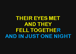 THEIR EYES MET
AND THEY
FELL TOG ETH ER
AND IN JUST ONE NIGHT