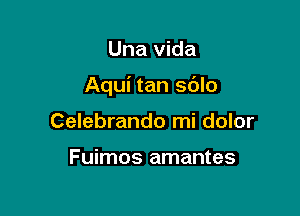 Una Vida

Aqui tan sdlo

Celebrando mi dolor

Fuimos amantes