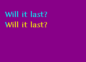 Will it last?
Will it last?