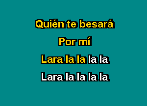 Quic'an te besara

Por mi
Lara la la la la

Lara la la la la