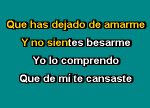 Que has dejado de amarme
Y no sientes besarme
Yo lo comprendo

Que de mi te cansaste