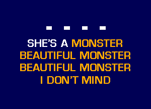 SHE'S A MONSTER
BEAUTIFUL MONSTER
BEAUTIFUL MONSTER

I DUNT MIND