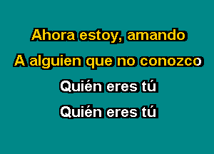 Ahora estoy, amando

A alguien que no conozco

Quie'en eres tL'J

Quiien eres tl'J