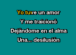 Yo tuve un amor

Y me traiciond

Deja'mdome en el alma

Una... desilusidn