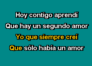 Hoy contigo aprendi
Que hay un segundo amor
Yo que siempre crei

Que sdlo habia un amor