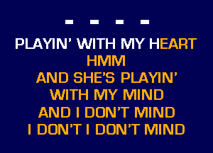 PLAYIN' WITH MY HEART
HMIVI
AND SHES PLAYIN'
WITH MY MIND
AND I DON'T MIND
I DON'TI DON'T MIND