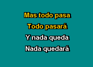 Mas todo pasa

Todo pasara

Y nada queda

Nada quedara