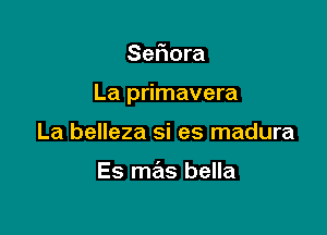 Sefiora

La primavera

La belleza si es madura

Es mas bella