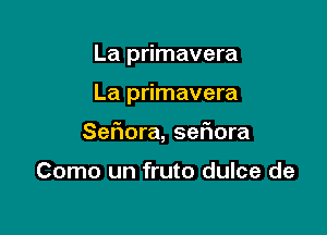 La primavera

La primavera

Sefuora, sanora

Como un fruto dulce de