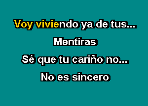 Voy viviendo ya de tus...

Mentiras

S(a que tu carir'io no...

No es sincero