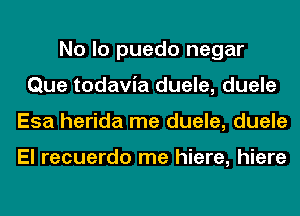 No lo puedo negar
Que todavia duele, duele
Esa herida me duele, duele

El recuerdo me hiere, hiere