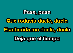 Pase,pase
Que todavia duele, duele

Esa herida me duele, duele

Deja que el tiempo