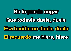 No lo puedo negar
Que todavia duele, duele
Esa herida me duele, duele

El recuerdo me hiere, hiere