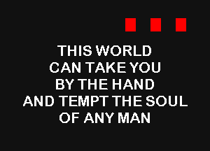 THIS WORLD
CANTAKEYOU

BY THE HAND
AND TEMPT THE SOUL
OF ANY MAN