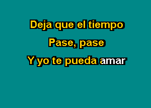 Deja que el tiempo

Pase, pase

Y yo te pueda amar