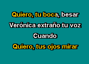 Quiero, tu boca, besar
Verc'mica extrafio tu voz

Cuando

Quiero, tus ojos mirar