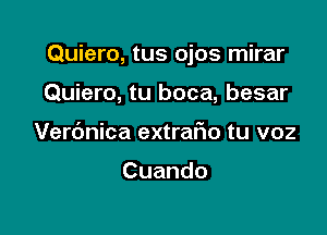 Quiero, tus ojos mirar

Quiero, tu boca, besar
Verc'mica extrario tu v02

Cuando