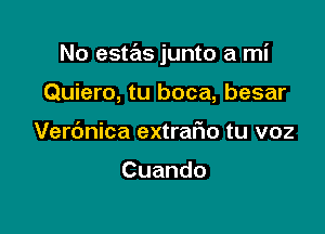 No estas junto a mi

Quiero, tu boca, besar
Verc'mica extrario tu v02

Cuando