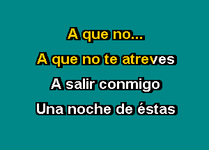 A que no...

A que no te atreves

A salir conmigo

Una noche de (estas