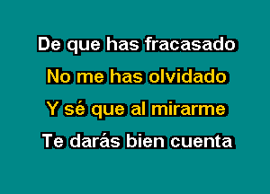 De que has fracasado

No me has olvidado

Y sie que al mirarme

Te daras bien cuenta