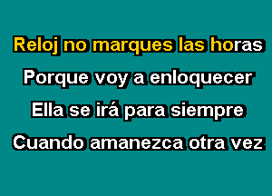 Reloj no marques las horas
Porque voy a enloquecer
Ella 5e ira para siempre

Cuando amanezca otra vez