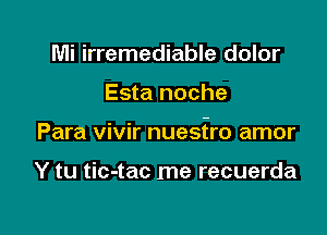 Mi irremediable dolor

Esta noche

Para vivir nuestro amor

Y tu tic-tac me recuerda