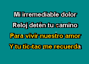 Mi irremediable dolor
Reloj dett'an tu camino

Para vivir nuestro amor

Y tu tic-tac me recuerda

g