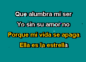 Que alumbra mi ser

Yo sin su amor'no

Porque mi vida 5e apaga

Ella es la estrella