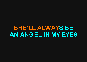 SHE'LL ALWAYS BE

AN ANGEL IN MY EYES