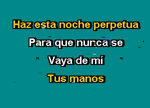 Haz esta noche perpetua

Para que nunca se

Vaya de rhi

Tus manos