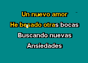 Un nuevo amor

He begsado otras bocas

Buscando nuevas

Ansiedades