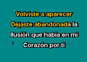 -Volviste a aparecer

Dejaste abandonada la
llusidn que habia en mi

Corazc'm por ti