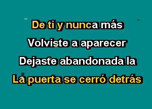 - De ti y nunca mas

Volviste a aparecer
Dejaste abandonada la

La puerta se cerrc'J detras